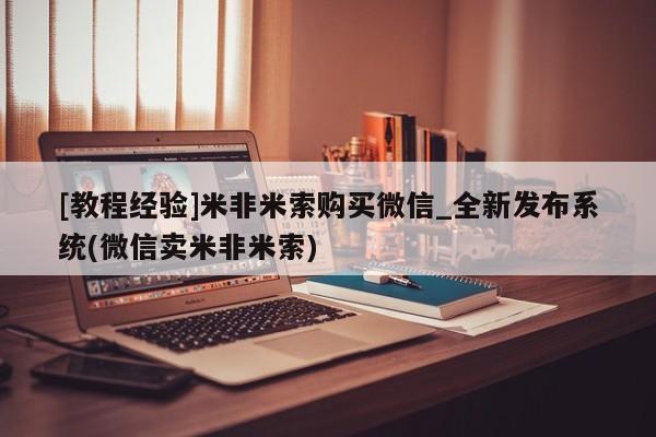 米非米索购买方式[教程经验]米非米索购买微信_全新发布系统(微信卖米非米索)