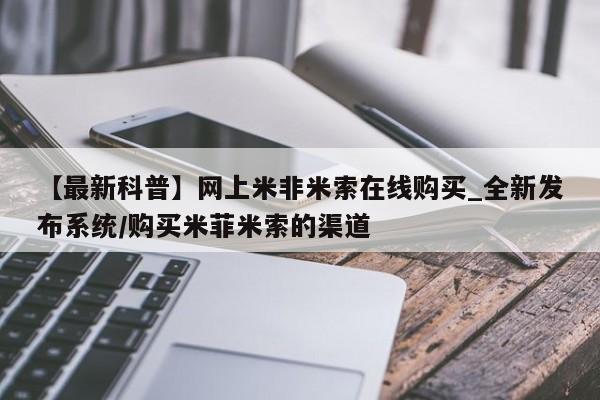米非米索网上私人药店微信【最新科普】网上米非米索在线购买_全新发布系统/购买米菲米索的渠道