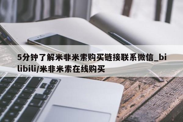 米非米索购买联系方式5分钟了解米非米索购买链接联系微信_bilibili/米非米索在线购买