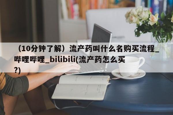米非米索购买方式(10分钟了解)流产药叫什么名购买流程_哔哩哔哩_bilibili(流产药怎么买?)