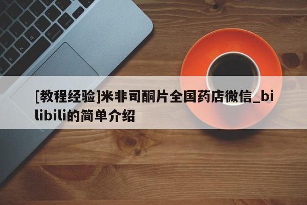 米非米索微信[教程经验]米非司酮片全国药店微信_bilibili的简单介绍