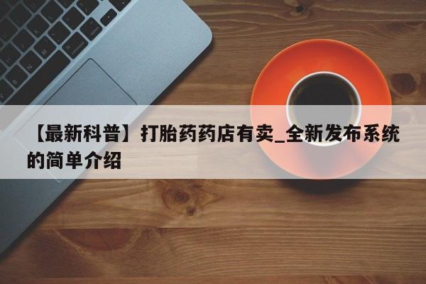 哪里有打胎药购买【最新科普】打胎药药店有卖_全新发布系统的简单介绍