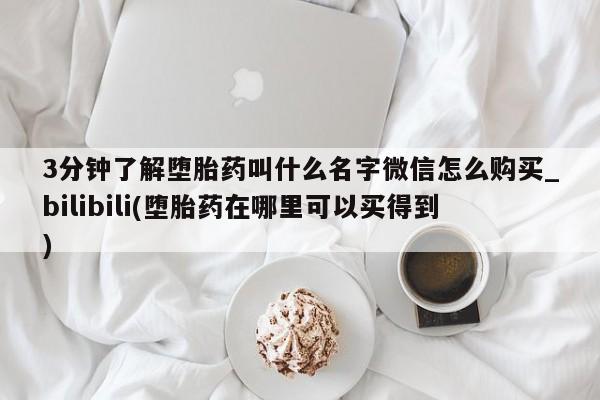 米非米索网上私人药店微信3分钟了解堕胎药叫什么名字微信怎么购买_bilibili(堕胎药在哪里可以买得到)