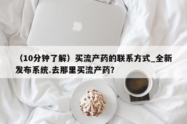 打胎药货到付款（10分钟了解）买流产药的联系方式_全新发布系统.去那里买流产药？
