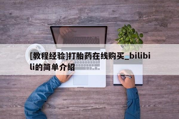 打胎药购买[教程经验]打胎药在线购买_bilibili的简单介绍