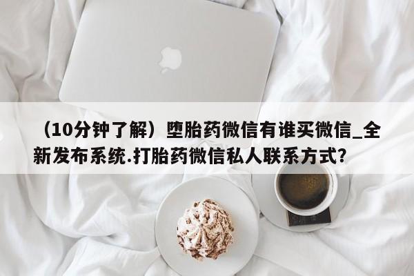 怀孕个月能不能用打胎药（10分钟了解）堕胎药微信有谁买微信_全新发布系统.打胎药微信私人联系方式？