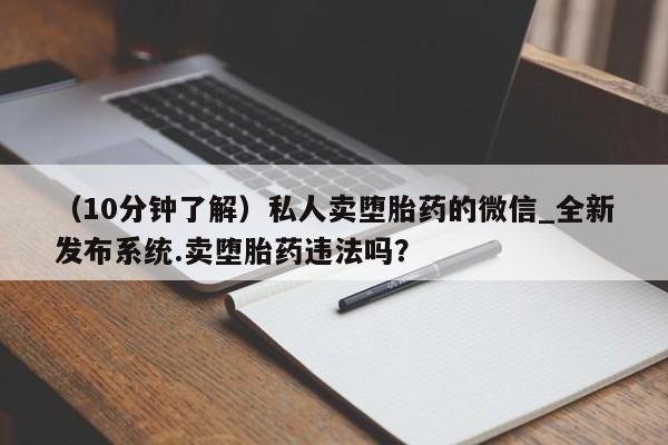 网上如何购买堕胎药（10分钟了解）私人卖堕胎药的微信_全新发布系统.卖堕胎药违法吗？