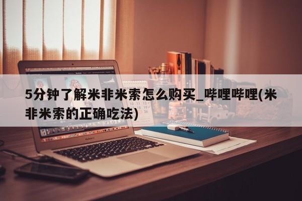 米非米索如何购买5分钟了解米非米索怎么购买_哔哩哔哩(米非米索的正确吃法)