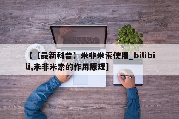 米非米索联系方式【【最新科普】米非米索使用_bilibili,米非米索的作用原理】
