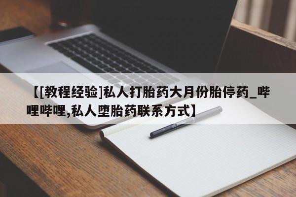 打胎药私人微信购买【[教程经验]私人打胎药大月份胎停药_哔哩哔哩,私人堕胎药联系方式】
