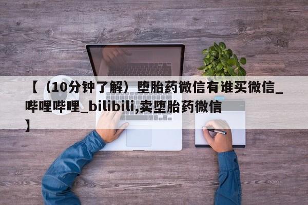 怀孕个月能不能用打胎药【（10分钟了解）堕胎药微信有谁买微信_哔哩哔哩_bilibili,卖堕胎药微信】