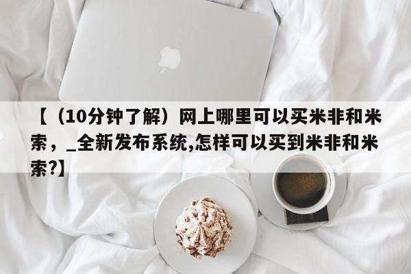米非米索怎么购买【（10分钟了解）网上哪里可以买米非和米索，_全新发布系统,怎样可以买到米非和米索?】