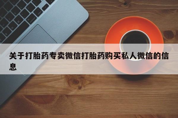 打胎药购买方式关于打胎药专卖微信打胎药购买私人微信的信息