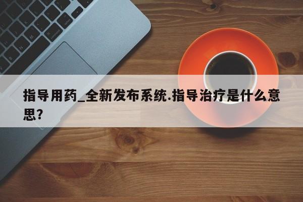 打胎药的微信联系方式指导用药_全新发布系统.指导治疗是什么意思？