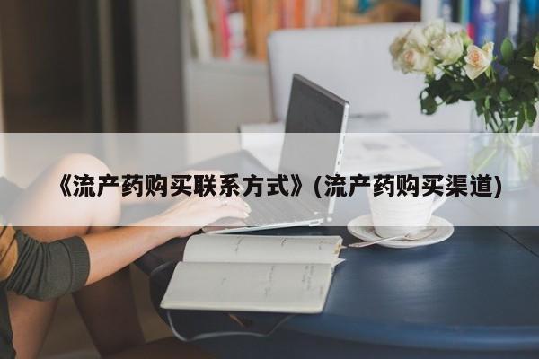 私人店有打胎药吗《流产药购买联系方式》(流产药购买渠道)