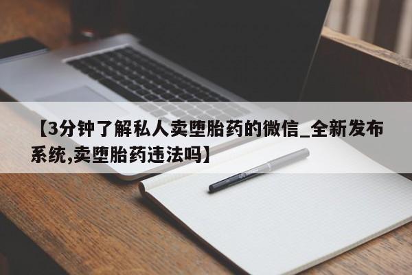 堕胎药【3分钟了解私人卖堕胎药的微信_全新发布系统,卖堕胎药违法吗】