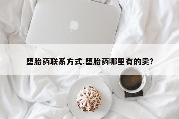 私人卖打胎药微信号堕胎药联系方式.堕胎药哪里有的卖？