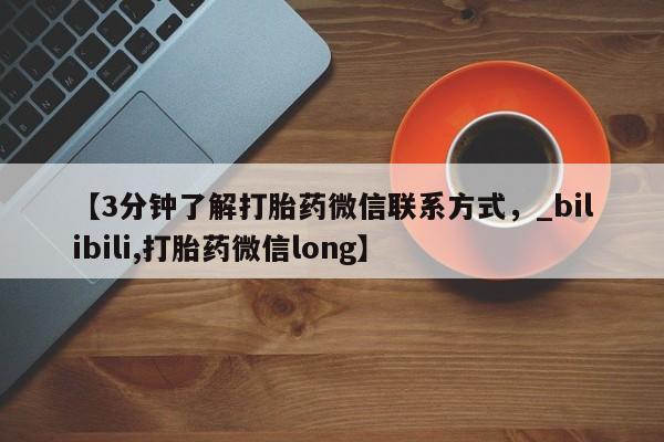 打胎药专卖微信米非司酮片联系方式【3分钟了解打胎药微信联系方式，_bilibili,打胎药微信long】