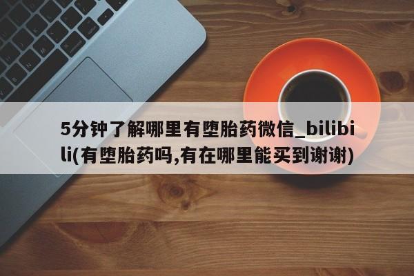 米非米索官方旗舰店5分钟了解哪里有堕胎药微信_bilibili(有堕胎药吗,有在哪里能买到谢谢)