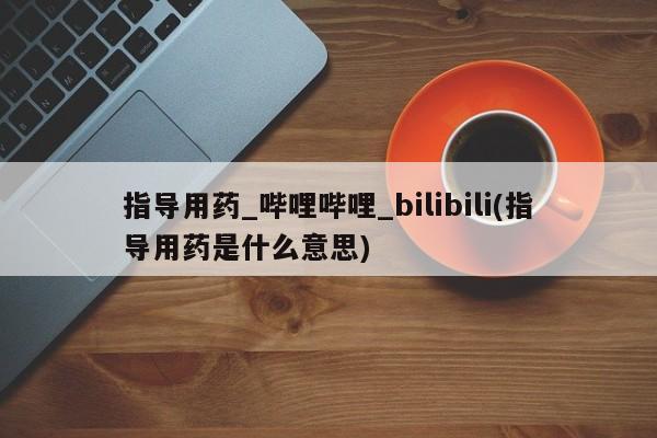 打胎药购买指导用药_哔哩哔哩_bilibili(指导用药是什么意思)