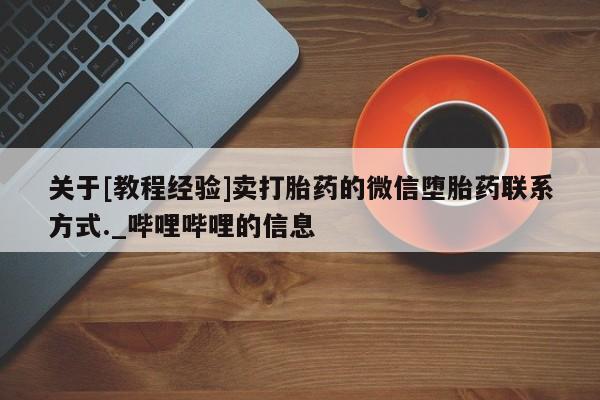 米非米索购买联系方式关于[教程经验]卖打胎药的微信堕胎药联系方式._哔哩哔哩的信息