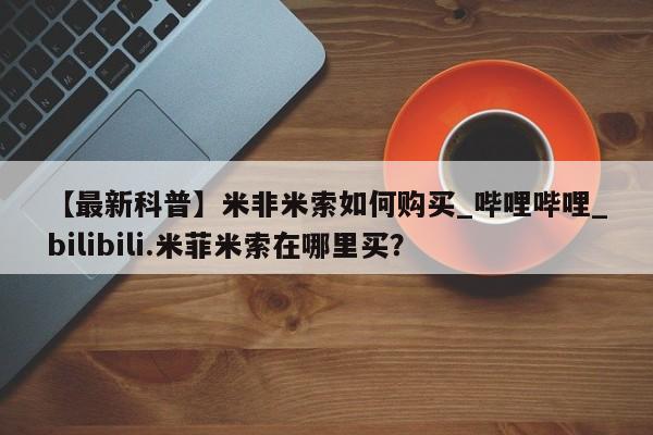 最便宜的打胎药的私人微信【最新科普】米非米索如何购买_哔哩哔哩_bilibili.米菲米索在哪里买？