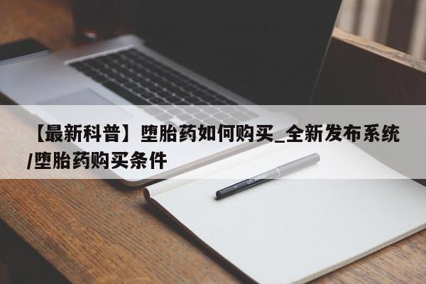 米非司酮购买渠道微信【最新科普】堕胎药如何购买_全新发布系统/堕胎药购买条件