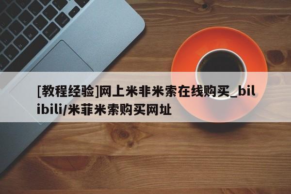 堕胎药使用[教程经验]网上米非米索在线购买_bilibili/米菲米索购买网址