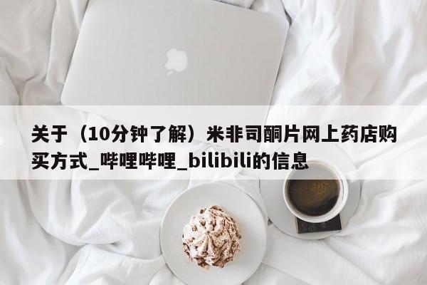 堕胎药使用关于（10分钟了解）米非司酮片网上药店购买方式_哔哩哔哩_bilibili的信息
