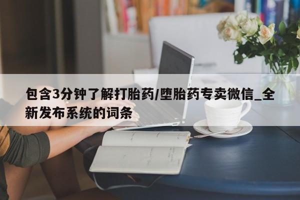 打胎药专卖微信方式包含3分钟了解打胎药/堕胎药专卖微信_全新发布系统的词条