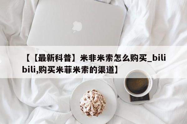 打胎药专卖微信方式【【最新科普】米非米索怎么购买_bilibili,购买米菲米索的渠道】