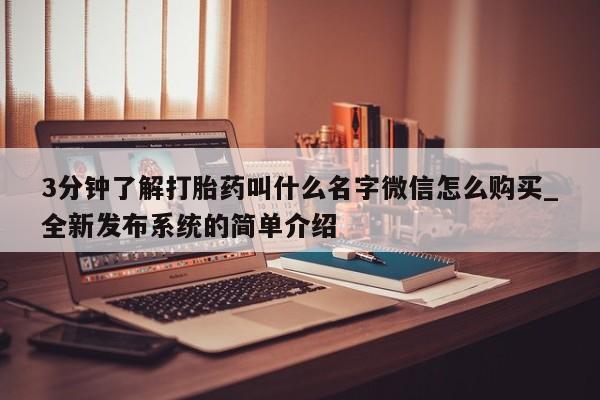 打胎药3分钟了解打胎药叫什么名字微信怎么购买_全新发布系统的简单介绍