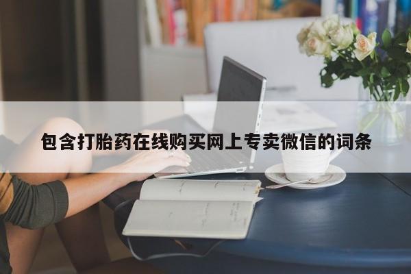 打胎药购买方式包含打胎药在线购买网上专卖微信的词条