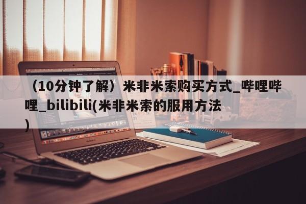 打胎药专卖微信方式（10分钟了解）米非米索购买方式_哔哩哔哩_bilibili(米非米索的服用方法)