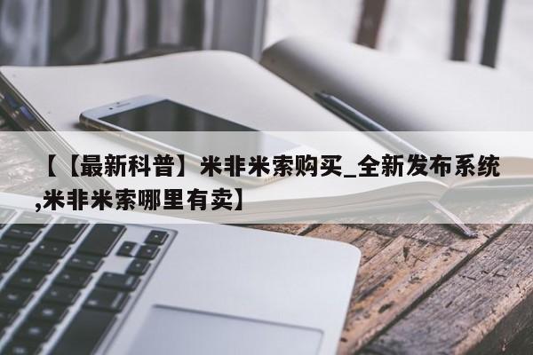 打胎药【【最新科普】米非米索购买_全新发布系统,米非米索哪里有卖】