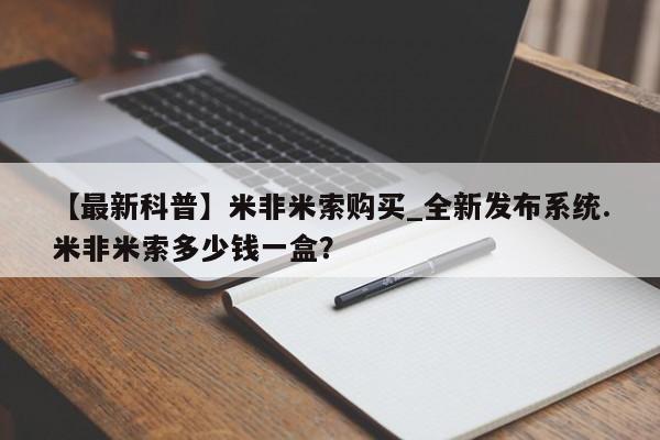 打胎药购买方式【最新科普】米非米索购买_全新发布系统.米非米索多少钱一盒？