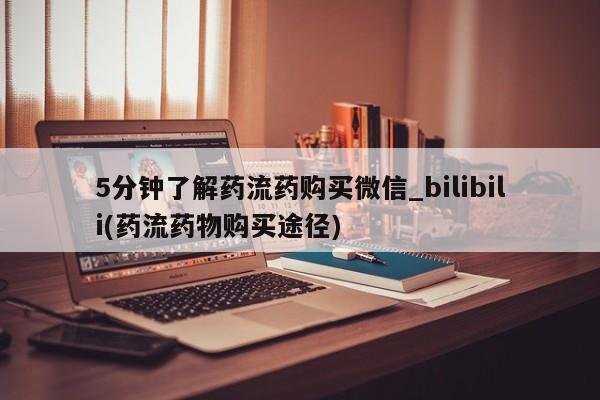 打胎药5分钟了解药流药购买微信_bilibili(药流药物购买途径)