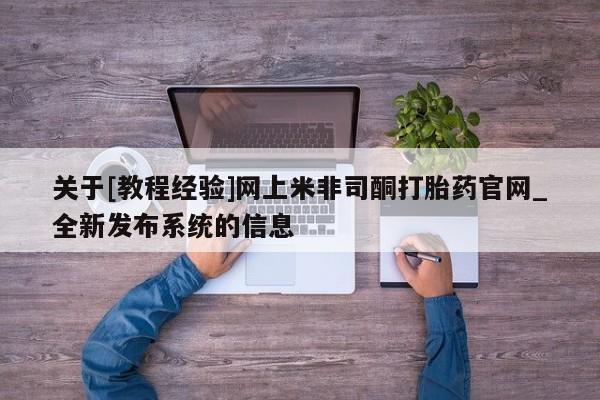 打胎药关于[教程经验]网上米非司酮打胎药官网_全新发布系统的信息
