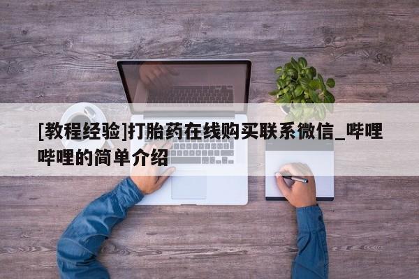 堕胎药如何购买[教程经验]打胎药在线购买联系微信_哔哩哔哩的简单介绍