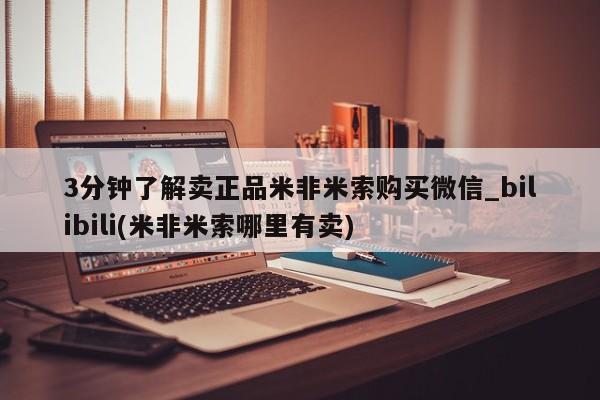 打胎药购买3分钟了解卖正品米非米索购买微信_bilibili(米非米索哪里有卖)