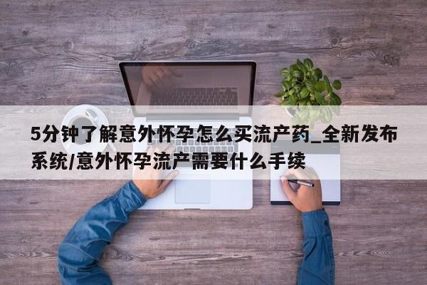 打胎药购买方式5分钟了解意外怀孕怎么买流产药_全新发布系统/意外怀孕流产需要什么手续