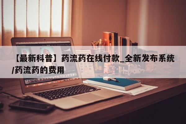 米非米索官方旗舰店【最新科普】药流药在线付款_全新发布系统/药流药的费用