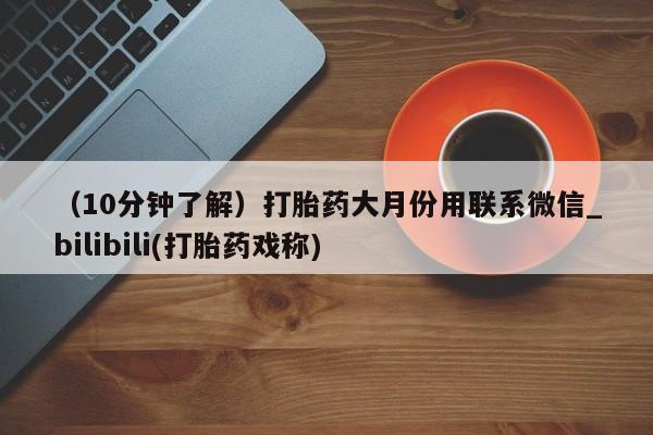 打胎药购买（10分钟了解）打胎药大月份用联系微信_bilibili(打胎药戏称)