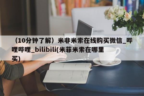 打胎药购买（10分钟了解）米非米索在线购买微信_哔哩哔哩_bilibili(米菲米索在哪里买)