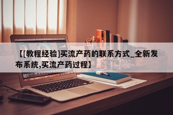 米非米索官方旗舰店【[教程经验]买流产药的联系方式_全新发布系统,买流产药过程】