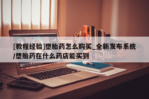 米非米索货到付款[教程经验]堕胎药怎么购买_全新发布系统/堕胎药在什么药店能买到