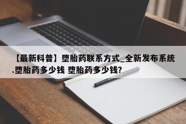 米非米索购买联系【最新科普】堕胎药联系方式_全新发布系统.堕胎药多少钱 堕胎药多少钱？