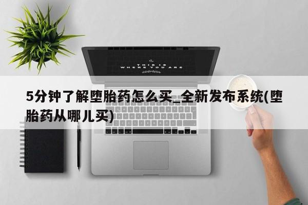 米非米索官方旗舰店5分钟了解堕胎药怎么买_全新发布系统(堕胎药从哪儿买)