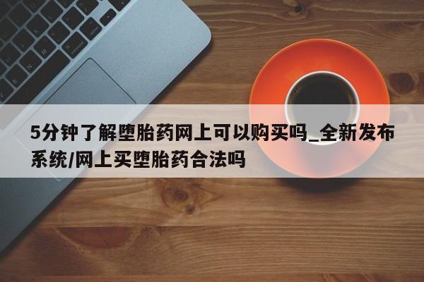 米非米索购买微信5分钟了解堕胎药网上可以购买吗_全新发布系统/网上买堕胎药合法吗