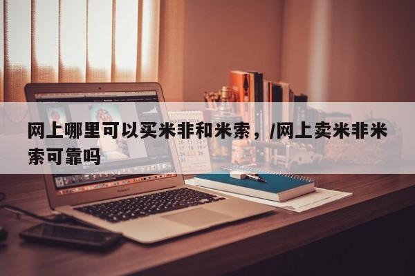 米非米索购买联系网上哪里可以买米非和米索，/网上卖米非米索可靠吗